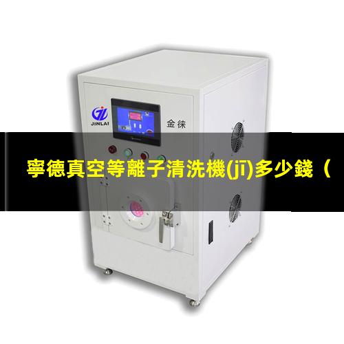 寧德真空等離子清洗機(jī)多少錢