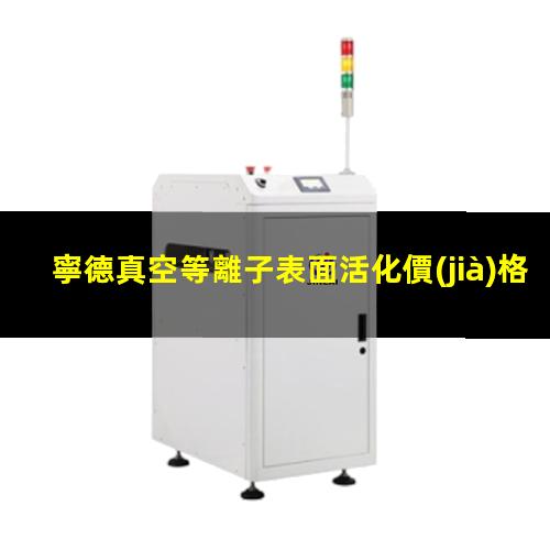 寧德真空等離子表面活化價(jià)格