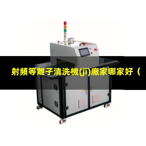 射頻等離子清洗機(jī)廠家哪家好
