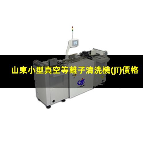 山東小型真空等離子清洗機(jī)價格