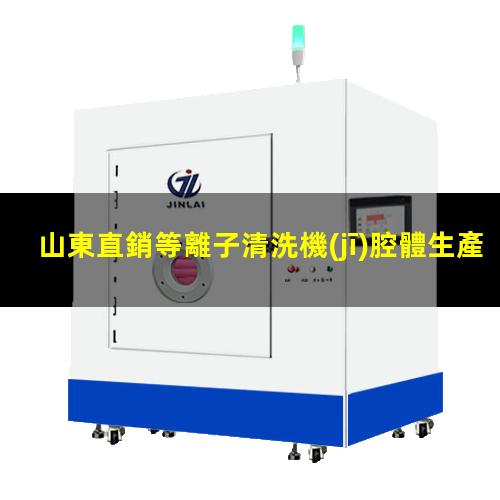 山東直銷等離子清洗機(jī)腔體生產(chǎn)