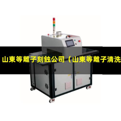 山東等離子刻蝕公司