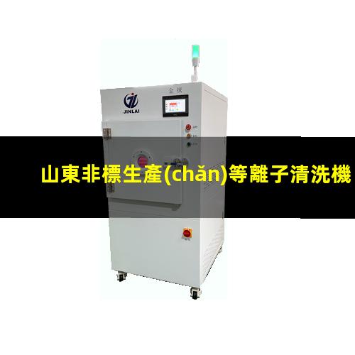 山東非標生產(chǎn)等離子清洗機腔體優(yōu)質(zhì)服務(wù)