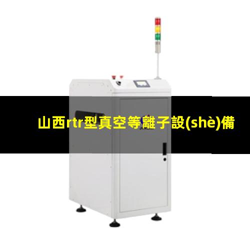 山西rtr型真空等離子設(shè)備報價