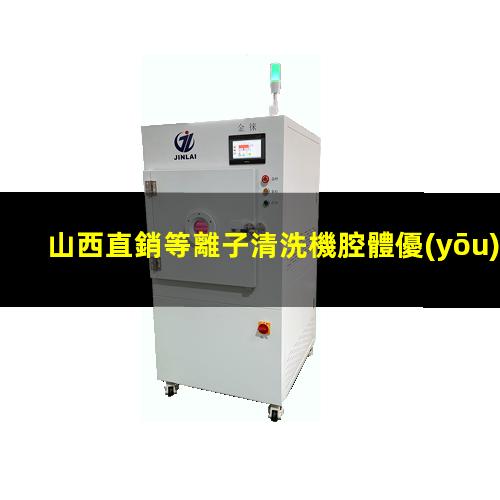 山西直銷等離子清洗機腔體優(yōu)選企業(yè)