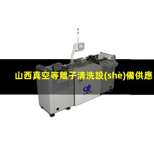 山西真空等離子清洗設(shè)備供應(yīng)