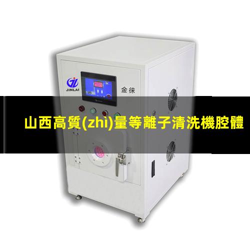 山西高質(zhì)量等離子清洗機腔體銷售電話