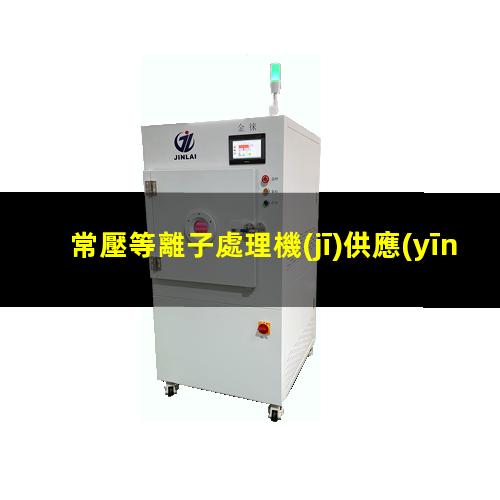 常壓等離子處理機(jī)供應(yīng)商