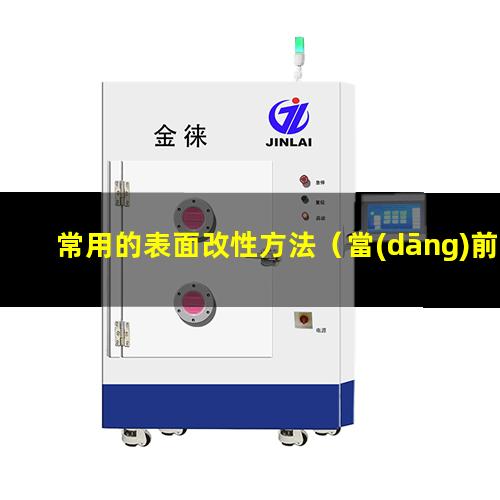 常用的表面改性方法（當(dāng)前常用的表面改性技術(shù)）