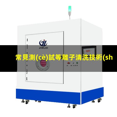 常見測(cè)試等離子清洗技術(shù)處理成效的幾種辦法