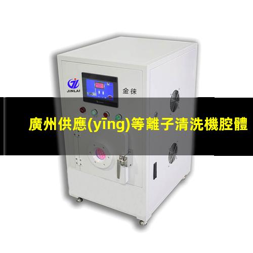 廣州供應(yīng)等離子清洗機腔體便宜