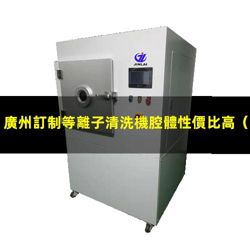 廣州訂制等離子清洗機腔體性價比高
