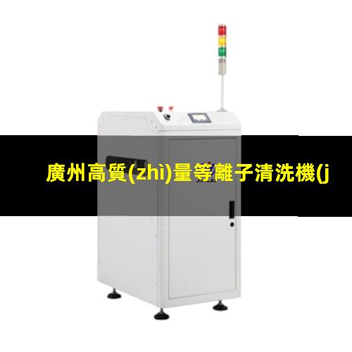 廣州高質(zhì)量等離子清洗機(jī)腔體性價(jià)比高