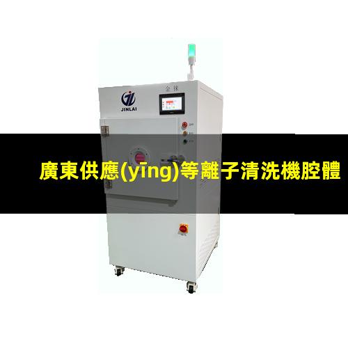 廣東供應(yīng)等離子清洗機腔體價格優(yōu)惠