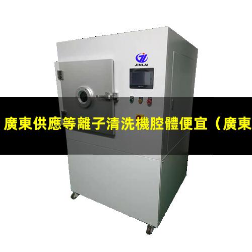 廣東供應等離子清洗機腔體便宜