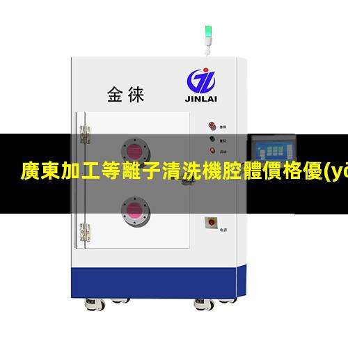 廣東加工等離子清洗機腔體價格優(yōu)惠