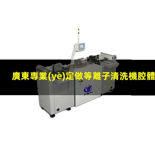 廣東專業(yè)定做等離子清洗機腔體銷售廠家
