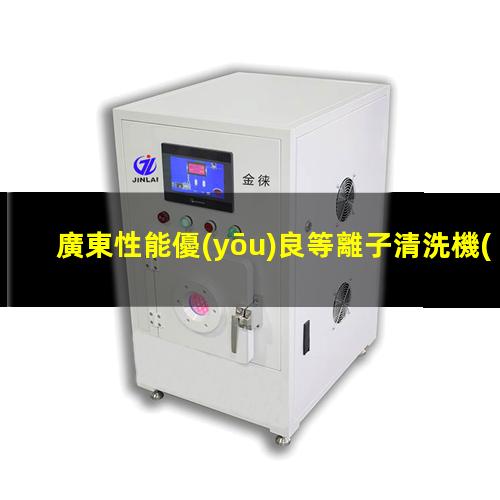 廣東性能優(yōu)良等離子清洗機(jī)腔體多少錢
