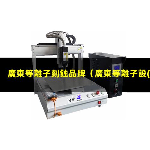 廣東等離子刻蝕品牌