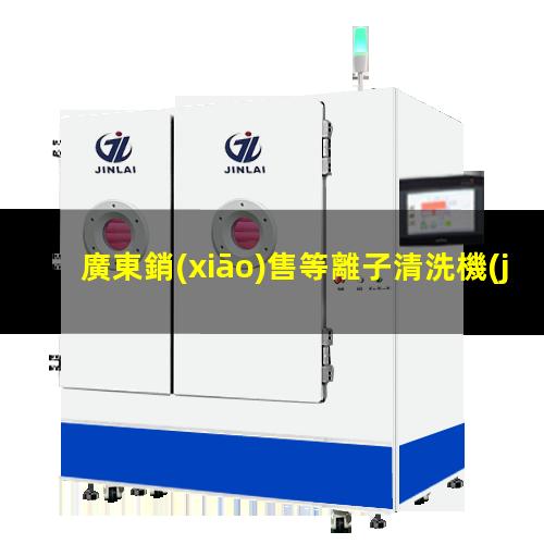 廣東銷(xiāo)售等離子清洗機(jī)腔體生產(chǎn)廠商