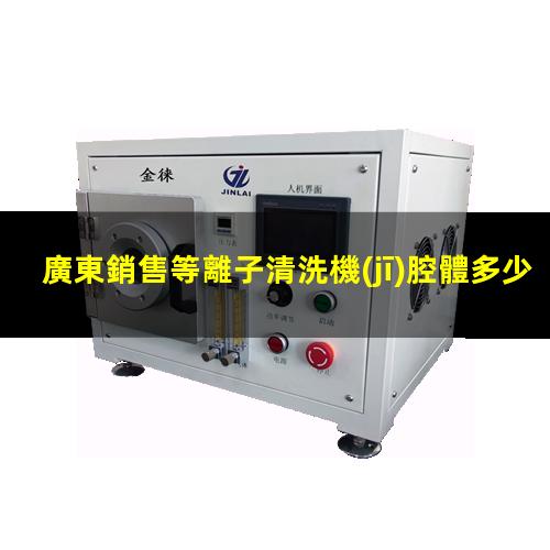 廣東銷售等離子清洗機(jī)腔體多少錢