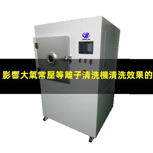 影響大氣常壓等離子清洗機清洗效果的工藝參數(shù)
