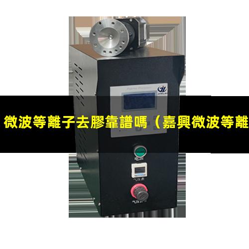 微波等離子去膠靠譜嗎