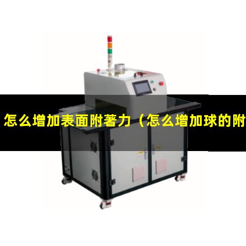 怎么增加表面附著力（怎么增加球的附著力視頻）