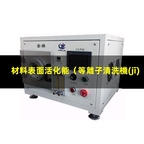 材料表面活化能（等離子清洗機(jī)材料表面活化）