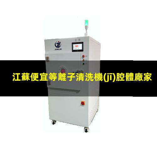 江蘇便宜等離子清洗機(jī)腔體廠家現(xiàn)貨