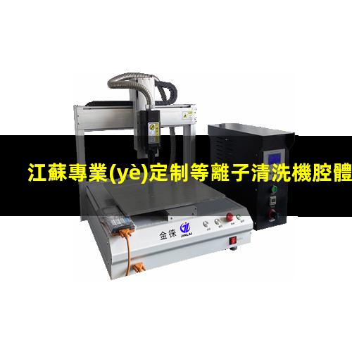 江蘇專業(yè)定制等離子清洗機腔體便宜