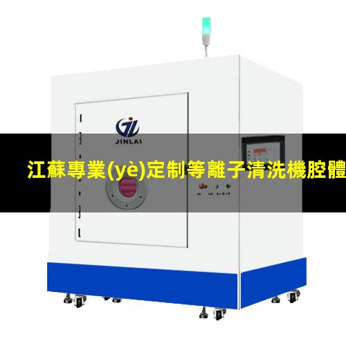 江蘇專業(yè)定制等離子清洗機腔體多少錢