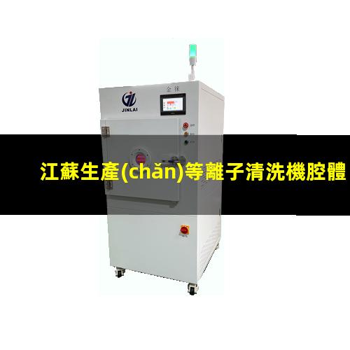江蘇生產(chǎn)等離子清洗機腔體價格合理