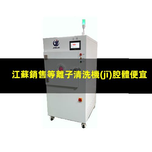 江蘇銷售等離子清洗機(jī)腔體便宜