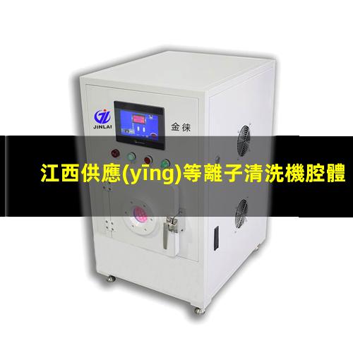 江西供應(yīng)等離子清洗機腔體銷售廠家