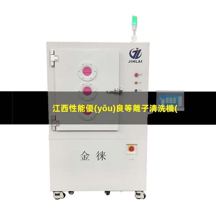江西性能優(yōu)良等離子清洗機(jī)腔體制造廠家
