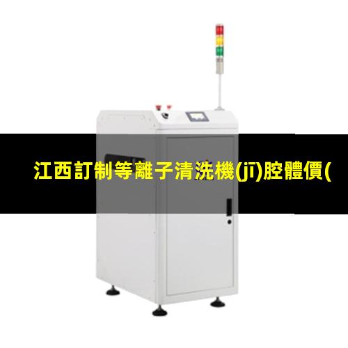 江西訂制等離子清洗機(jī)腔體價(jià)格優(yōu)惠