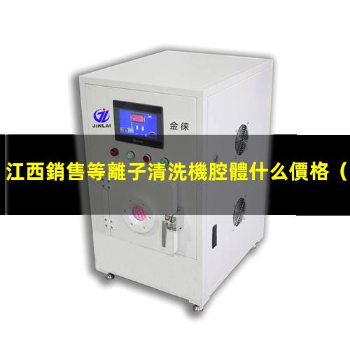 江西銷售等離子清洗機腔體什么價格