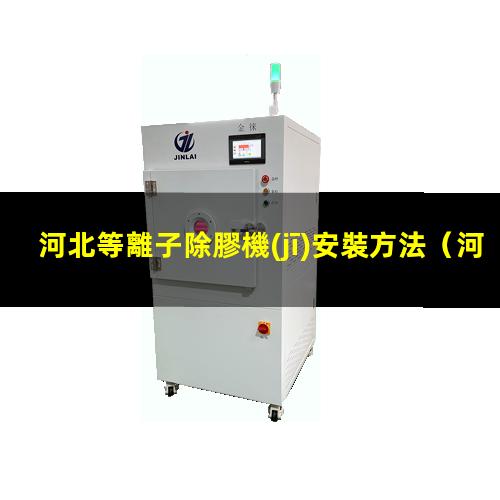 河北等離子除膠機(jī)安裝方法