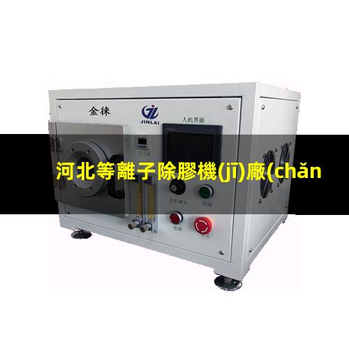 河北等離子除膠機(jī)廠(chǎng)家