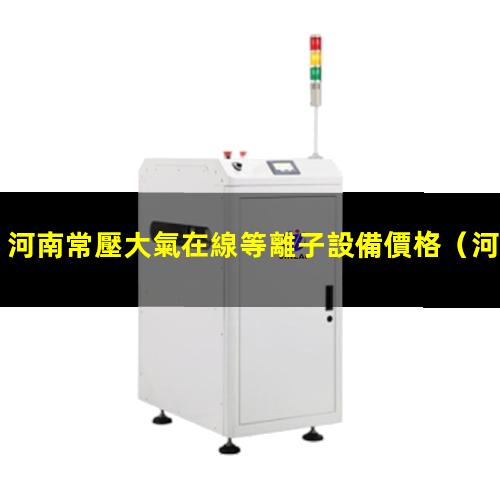 河南常壓大氣在線等離子設備價格