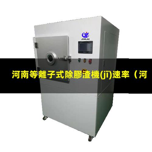河南等離子式除膠渣機(jī)速率