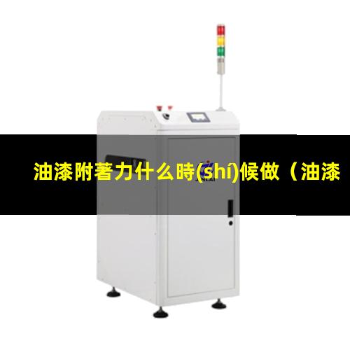 油漆附著力什么時(shí)候做