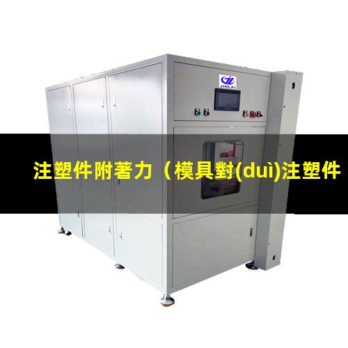 注塑件附著力（模具對(duì)注塑件附著力的影響）注塑件附著力的影響