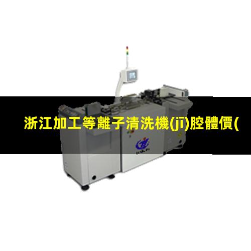 浙江加工等離子清洗機(jī)腔體價(jià)格優(yōu)惠