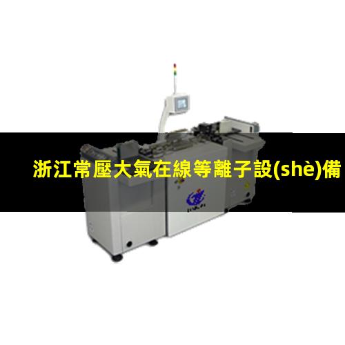 浙江常壓大氣在線等離子設(shè)備廠家