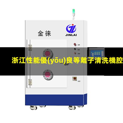浙江性能優(yōu)良等離子清洗機腔體什么價格