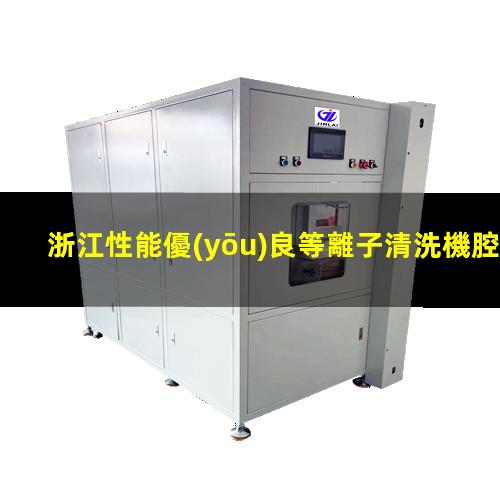 浙江性能優(yōu)良等離子清洗機腔體多少錢