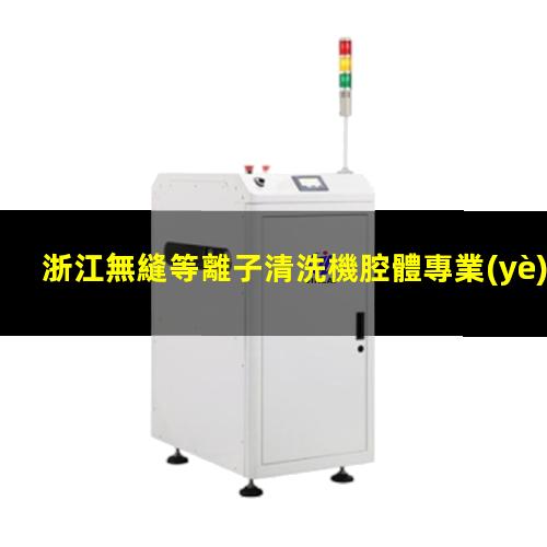 浙江無縫等離子清洗機腔體專業(yè)團隊