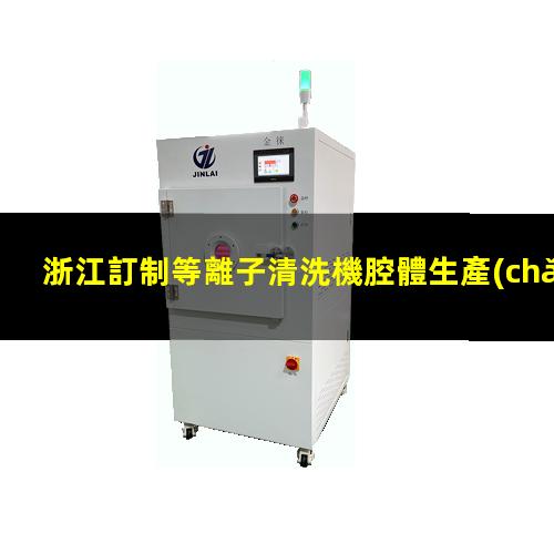 浙江訂制等離子清洗機腔體生產(chǎn)